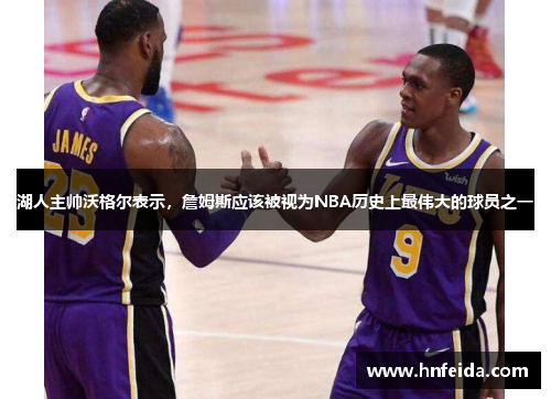 湖人主帅沃格尔表示，詹姆斯应该被视为NBA历史上最伟大的球员之一